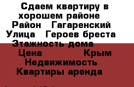 Сдаем квартиру в хорошем районе  › Район ­ Гагаренский › Улица ­ Героев бреста › Этажность дома ­ 10 › Цена ­ 35 000 - Крым Недвижимость » Квартиры аренда   